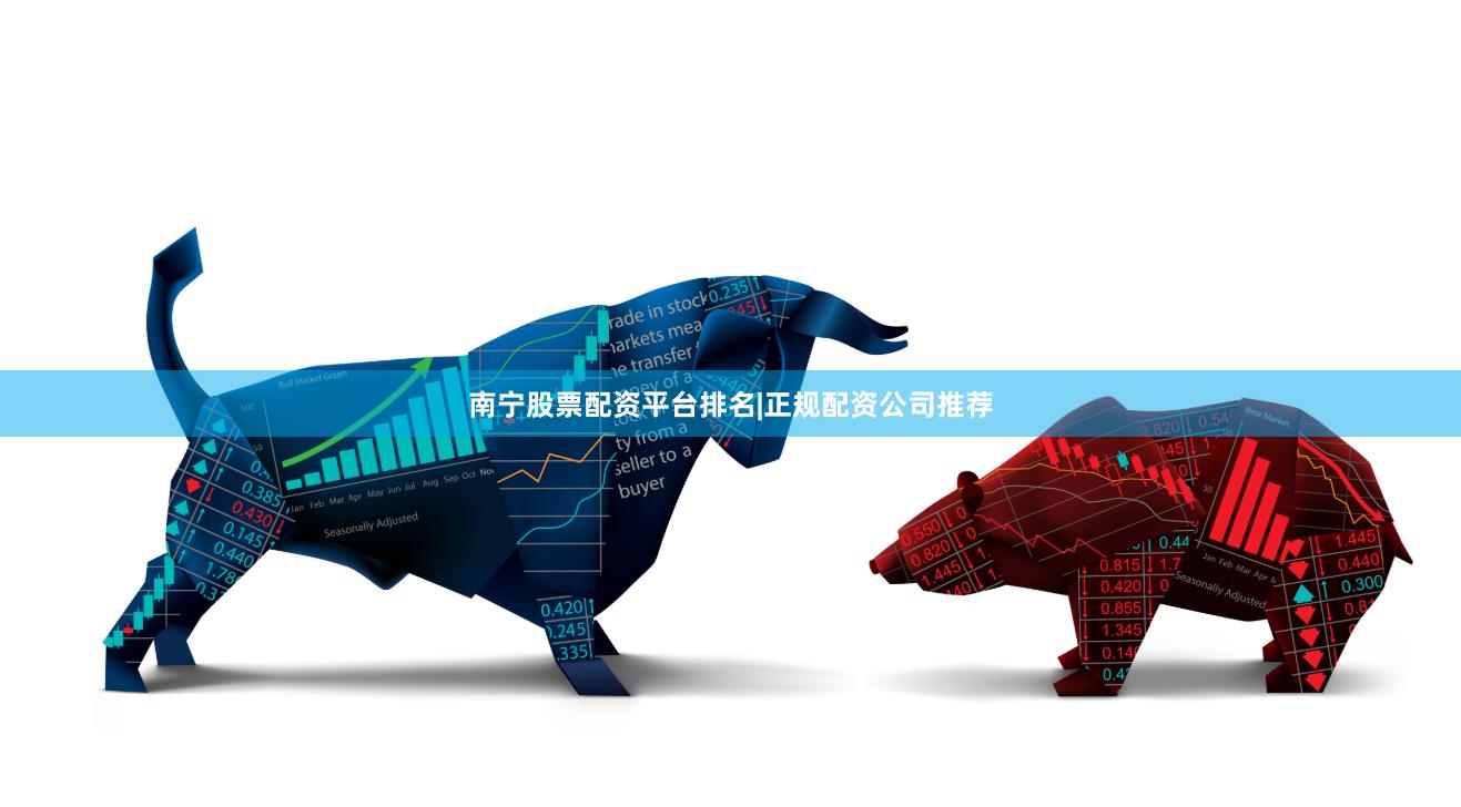 南宁股票配资平台排名|正规配资公司推荐