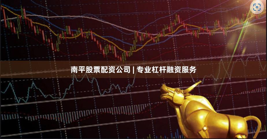 南平股票配资公司 | 专业杠杆融资服务