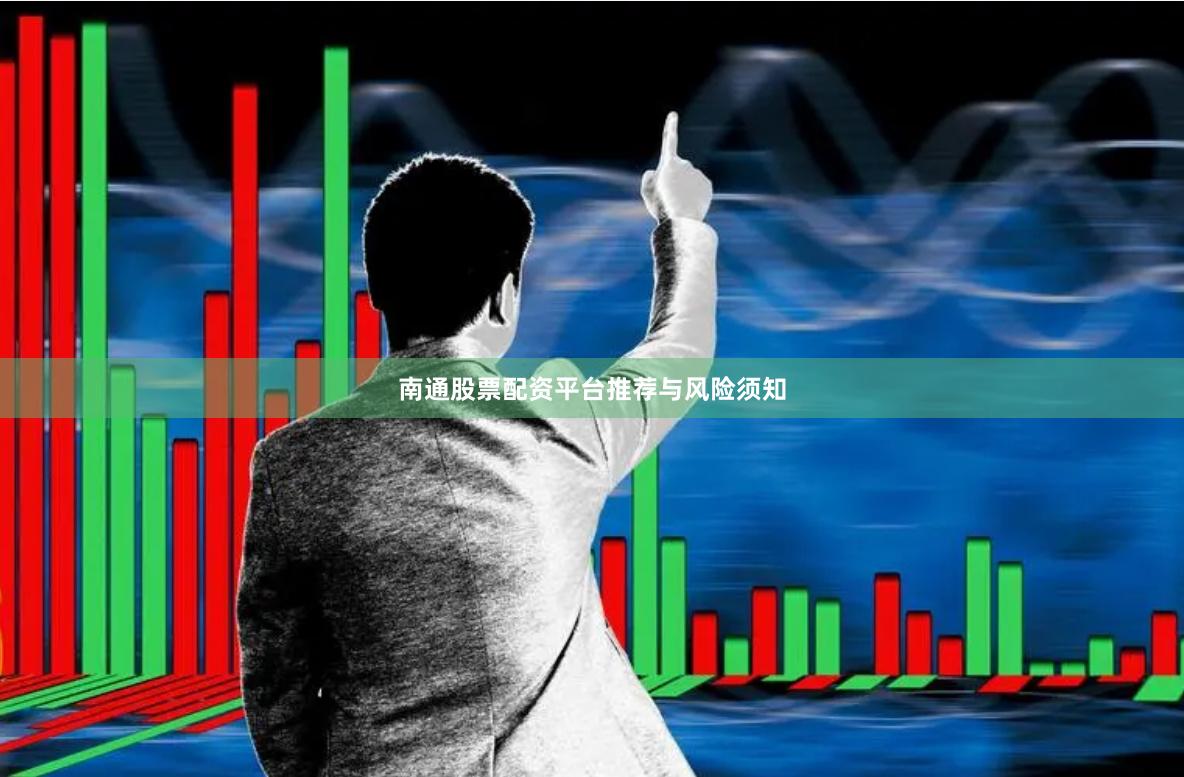 南通股票配资平台推荐与风险须知