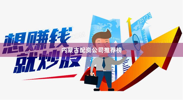 内蒙古配资公司推荐榜