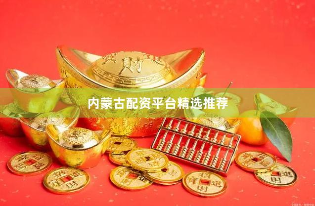 内蒙古配资平台精选推荐