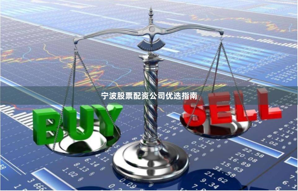 宁波股票配资公司优选指南