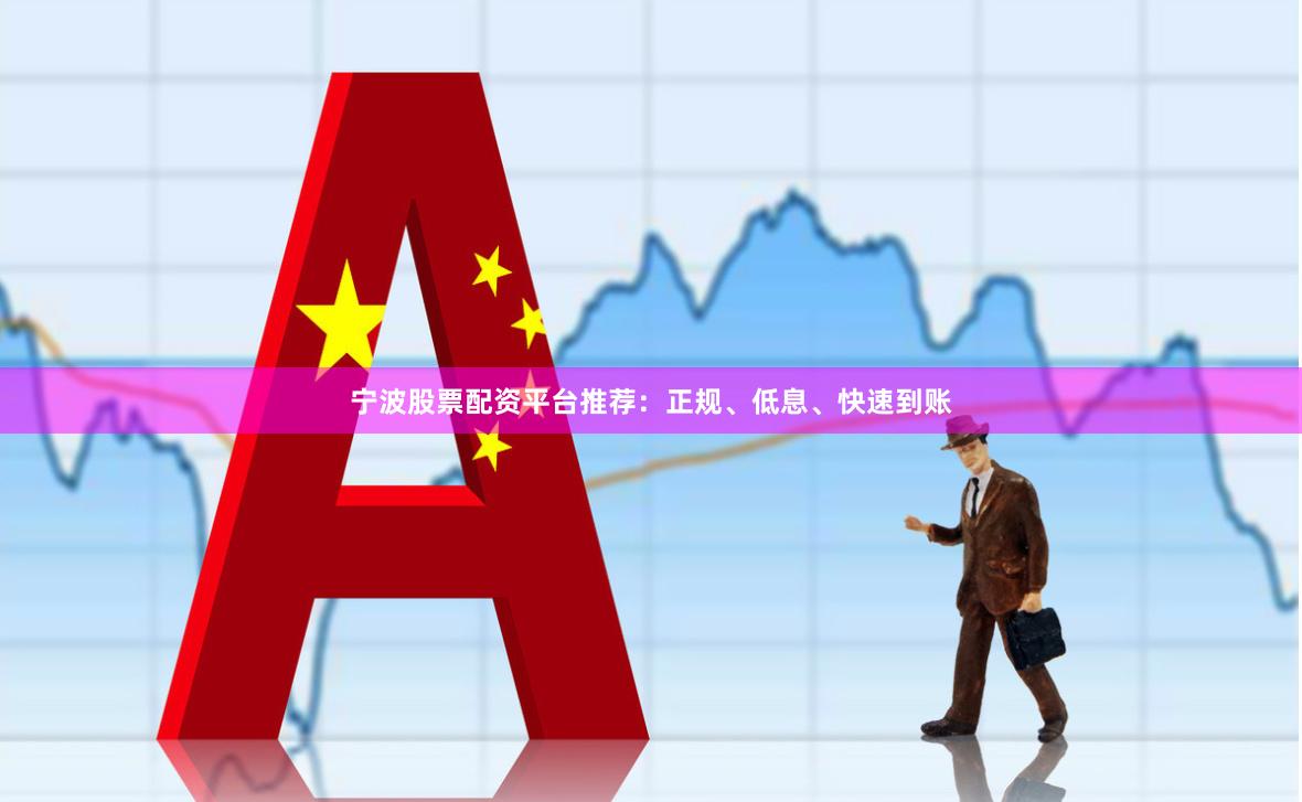 宁波股票配资平台推荐：正规、低息、快速到账