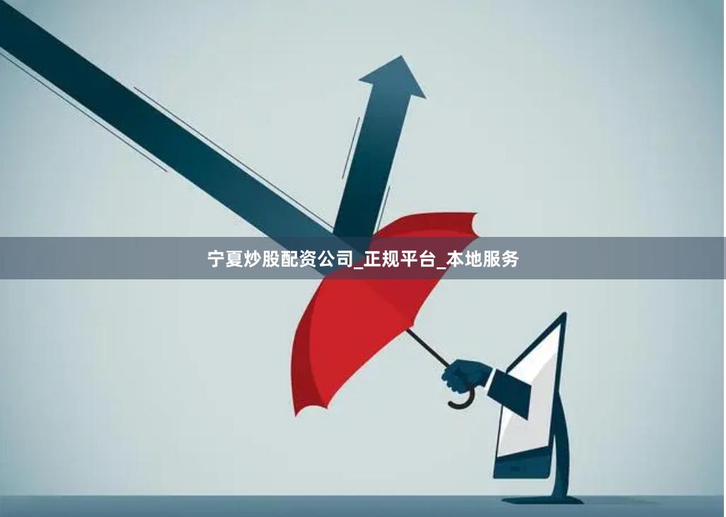 宁夏炒股配资公司_正规平台_本地服务