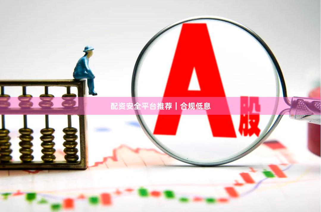 配资安全平台推荐｜合规低息
