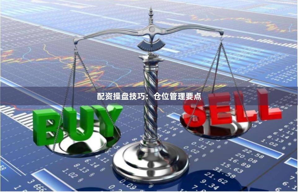 配资操盘技巧：仓位管理要点