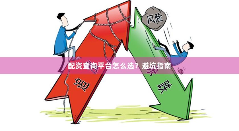配资查询平台怎么选？避坑指南