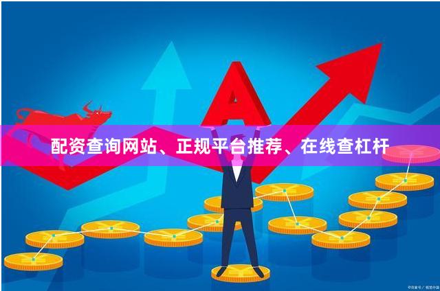 配资查询网站、正规平台推荐、在线查杠杆