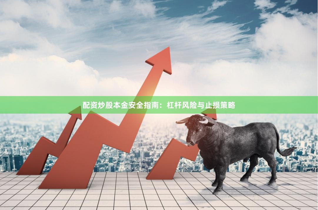 配资炒股本金安全指南：杠杆风险与止损策略