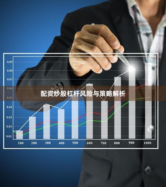 配资炒股杠杆风险与策略解析