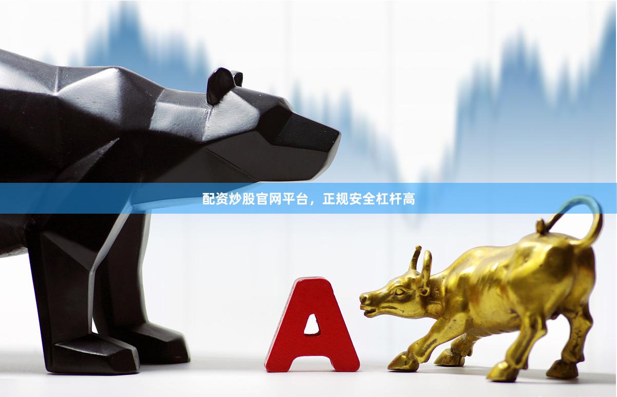 配资炒股官网平台，正规安全杠杆高