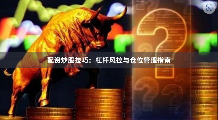 配资炒股技巧：杠杆风控与仓位管理指南