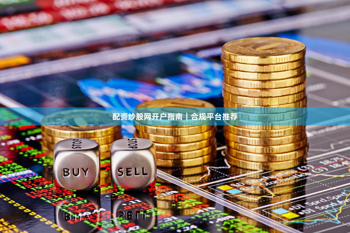 配资炒股网开户指南｜合规平台推荐