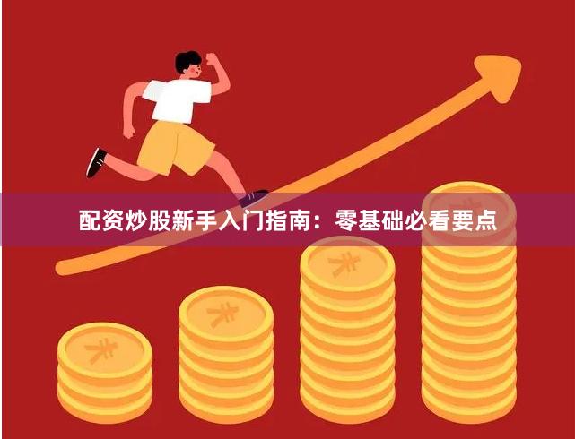 配资炒股新手入门指南：零基础必看要点