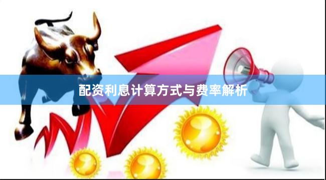 配资利息计算方式与费率解析