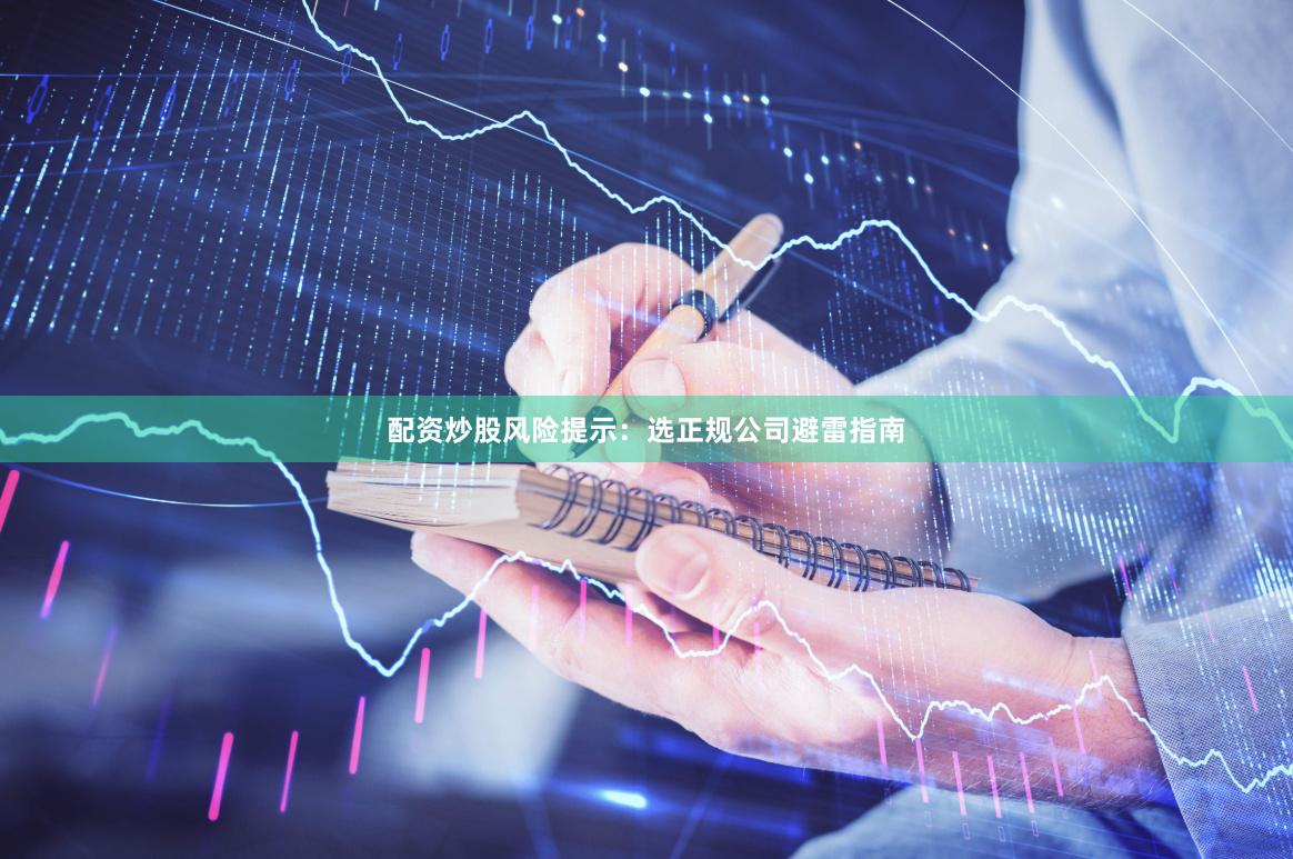 配资炒股风险提示：选正规公司避雷指南