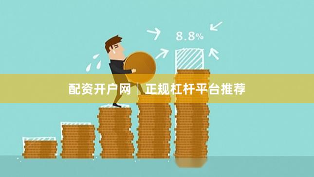 配资开户网│正规杠杆平台推荐