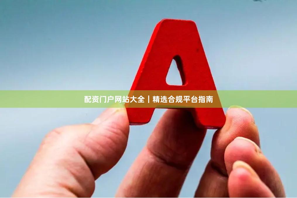 配资门户网站大全｜精选合规平台指南