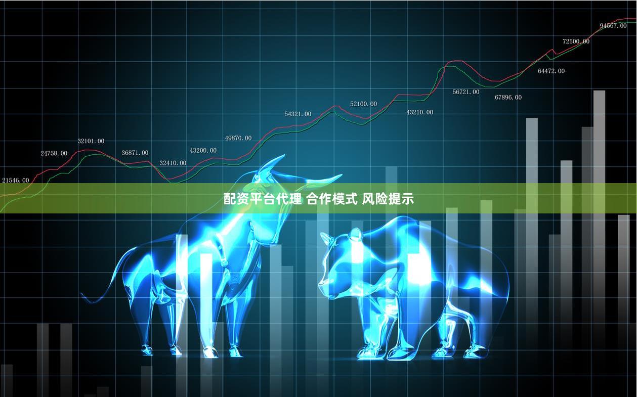 配资平台代理 合作模式 风险提示