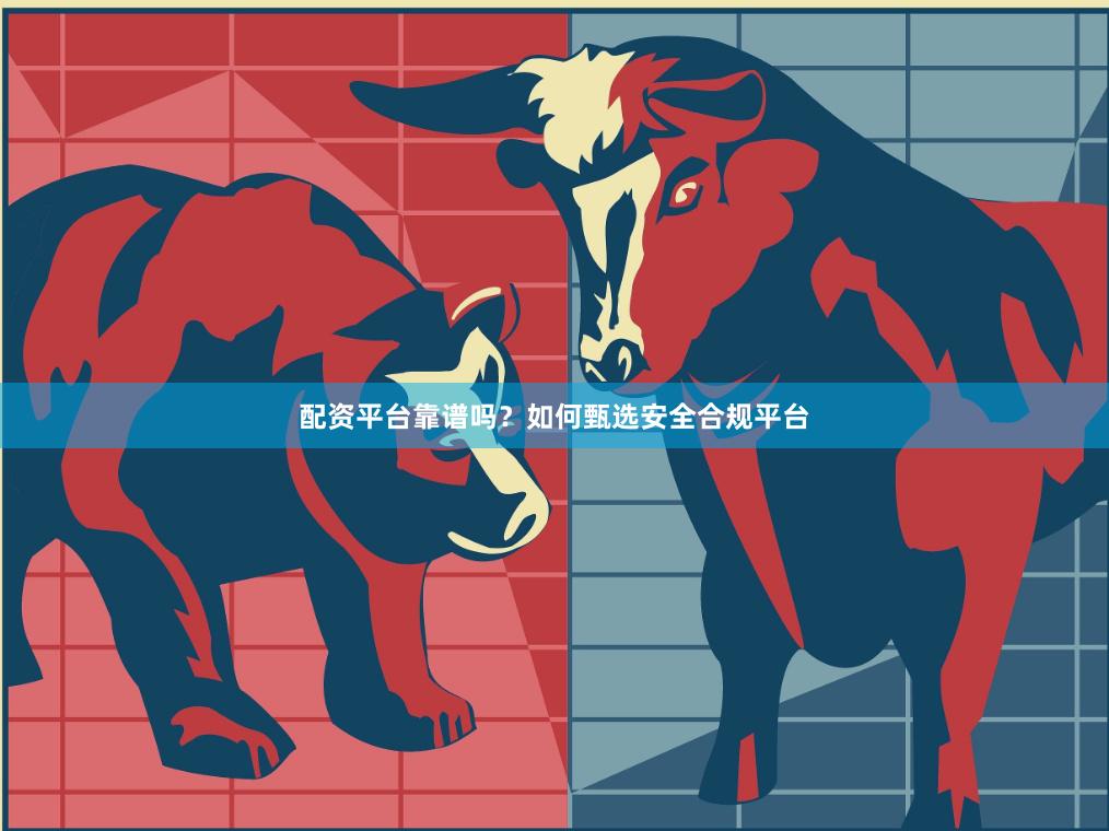 配资平台靠谱吗？如何甄选安全合规平台