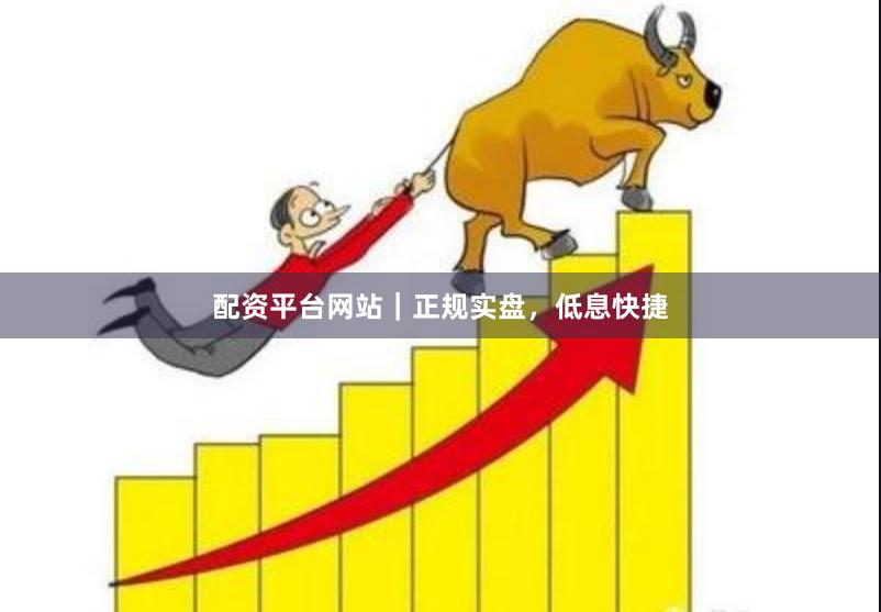 配资平台网站｜正规实盘，低息快捷
