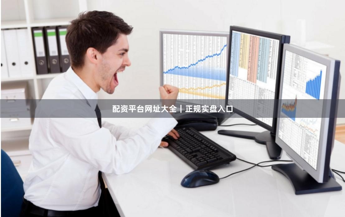 配资平台网址大全｜正规实盘入口