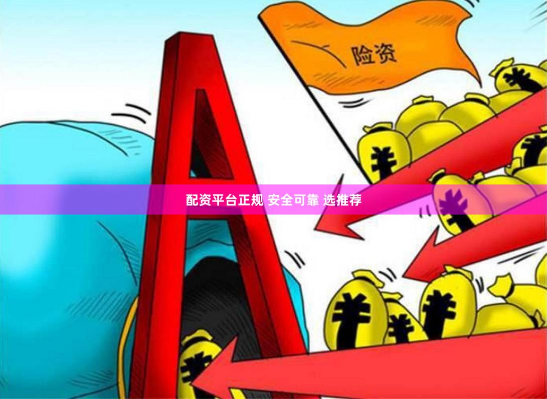 配资平台正规 安全可靠 选推荐