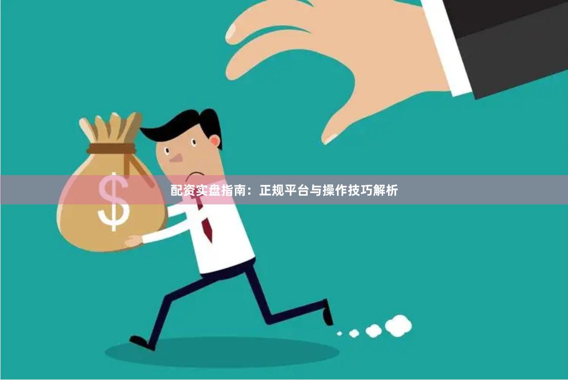 配资实盘指南：正规平台与操作技巧解析