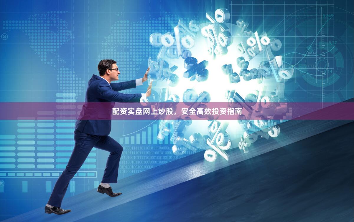 配资实盘网上炒股，安全高效投资指南