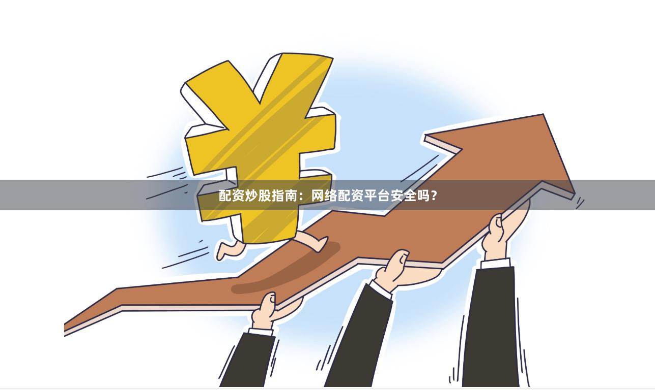 配资炒股指南：网络配资平台安全吗？