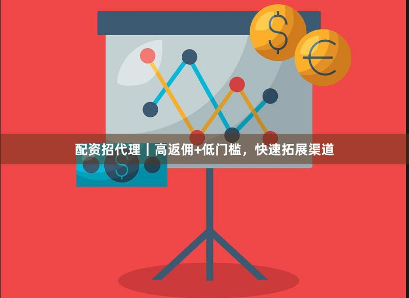 配资招代理｜高返佣+低门槛，快速拓展渠道