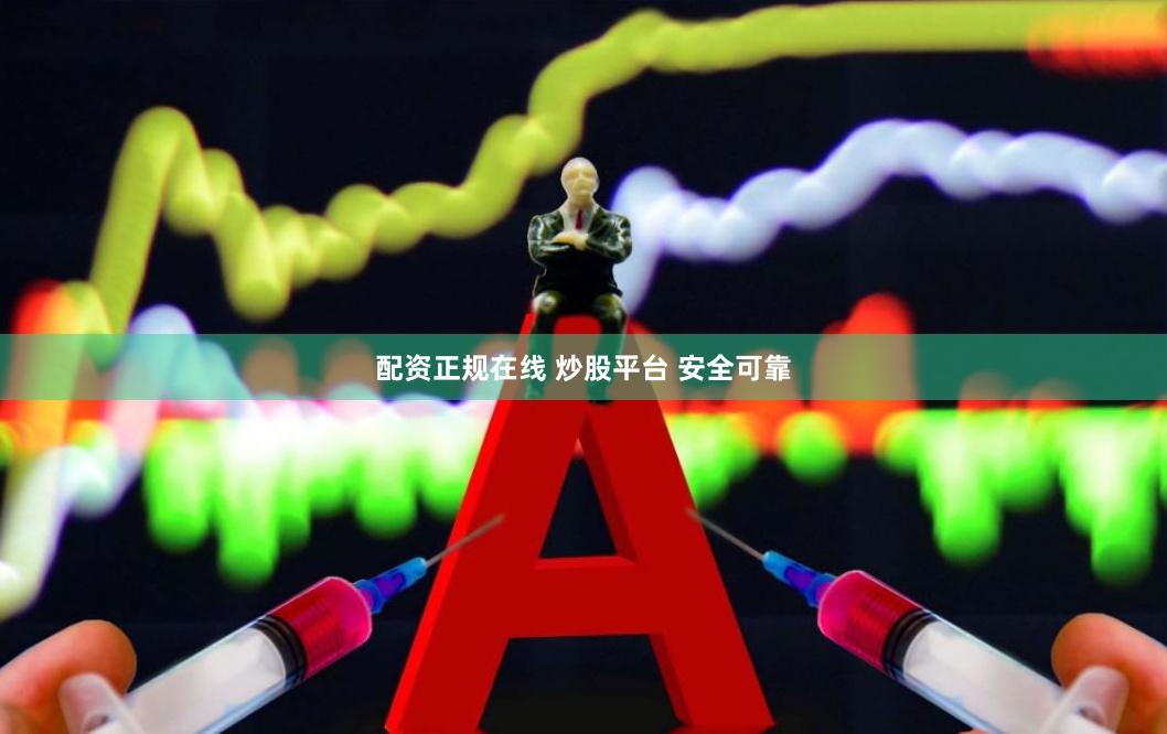 配资正规在线 炒股平台 安全可靠