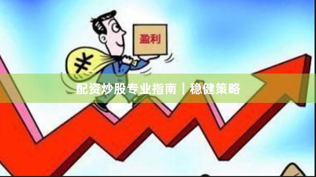 配资炒股专业指南｜稳健策略