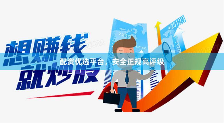 配资优选平台，安全正规高评级