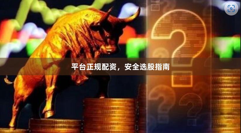 平台正规配资，安全选股指南
