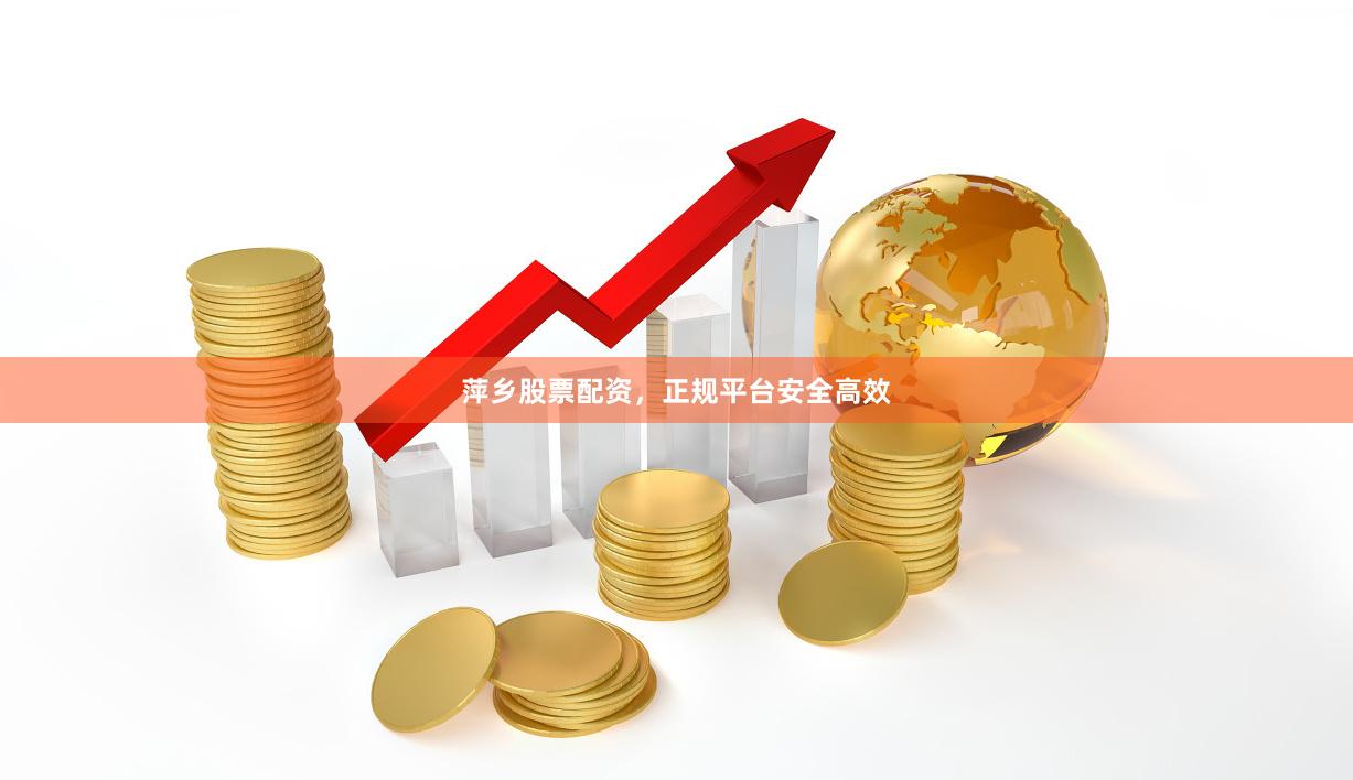 萍乡股票配资，正规平台安全高效