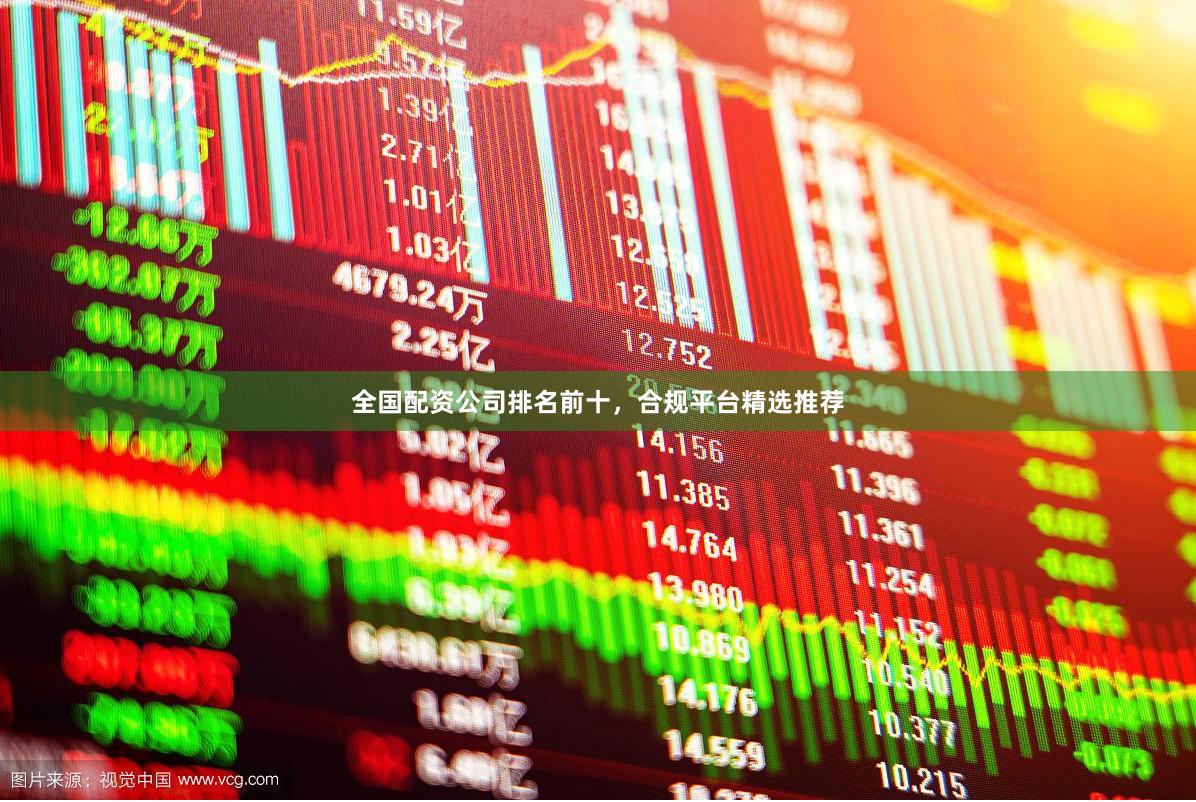 全国配资公司排名前十，合规平台精选推荐