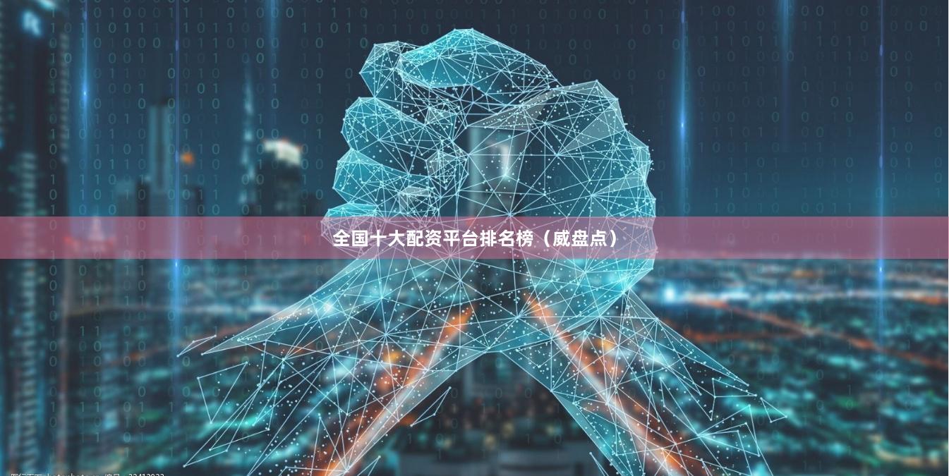 全国十大配资平台排名榜（威盘点）