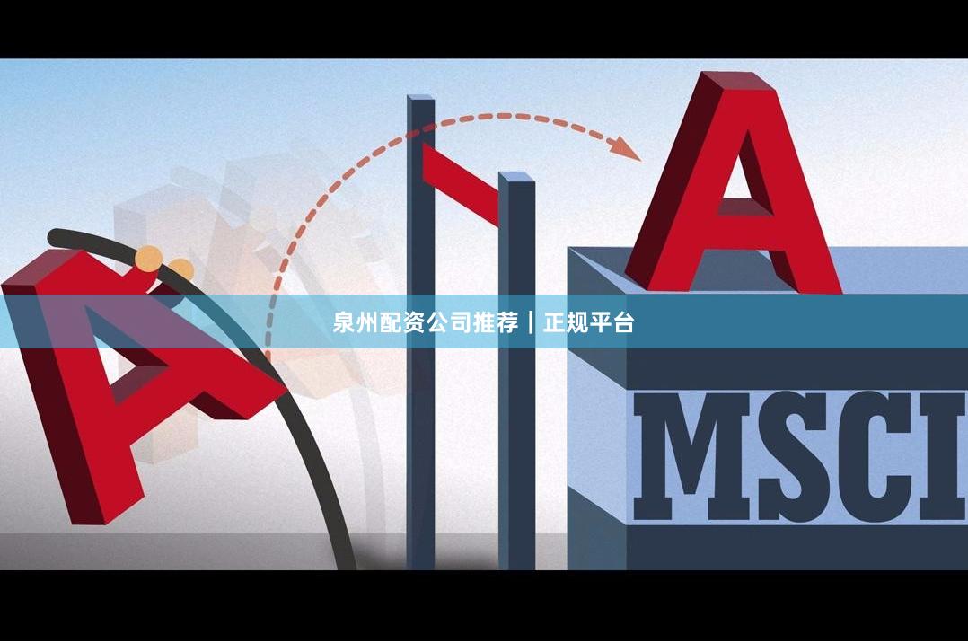 泉州配资公司推荐｜正规平台