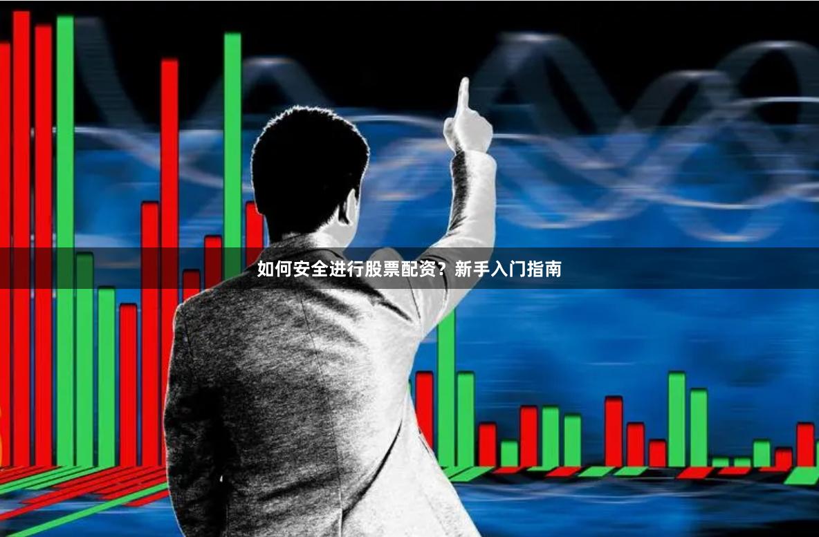 如何安全进行股票配资?新手入门指南