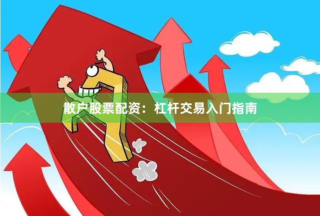 散户股票配资：杠杆交易入门指南