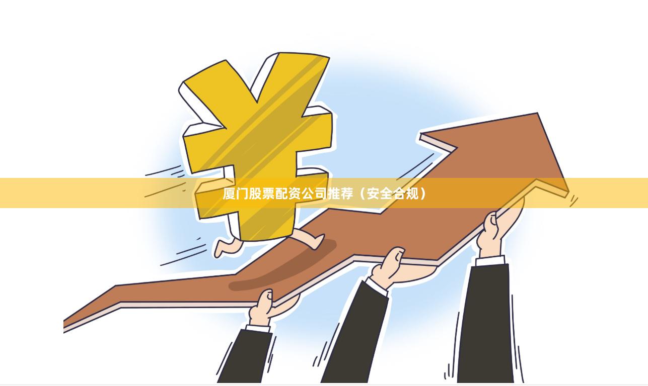 厦门股票配资公司推荐（安全合规）