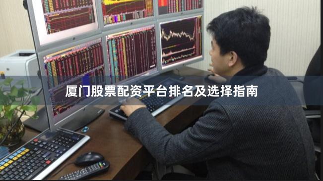 厦门股票配资平台排名及选择指南