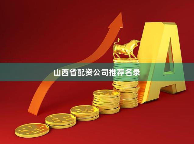 山西省配资公司推荐名录