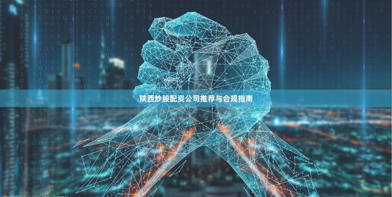 陕西炒股配资公司推荐与合规指南