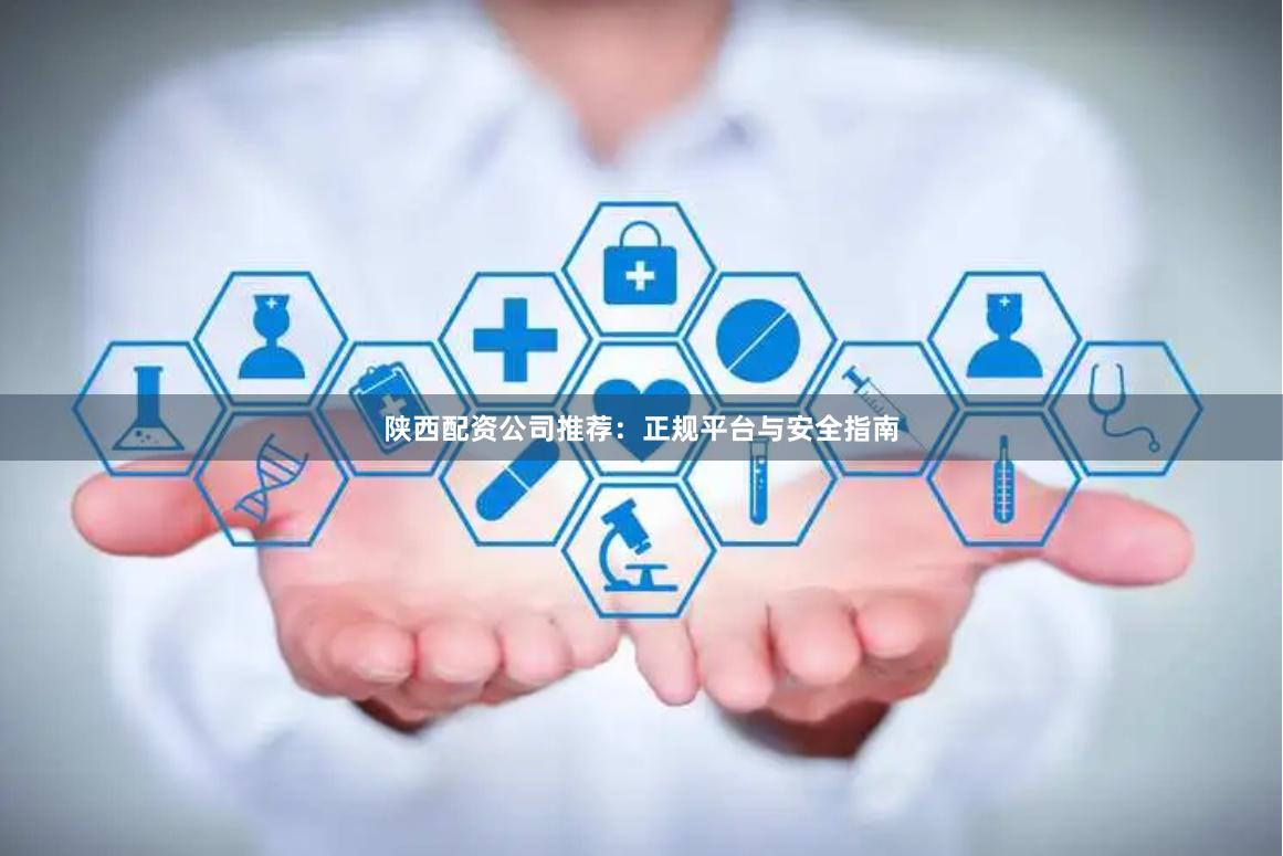 陕西配资公司推荐：正规平台与安全指南