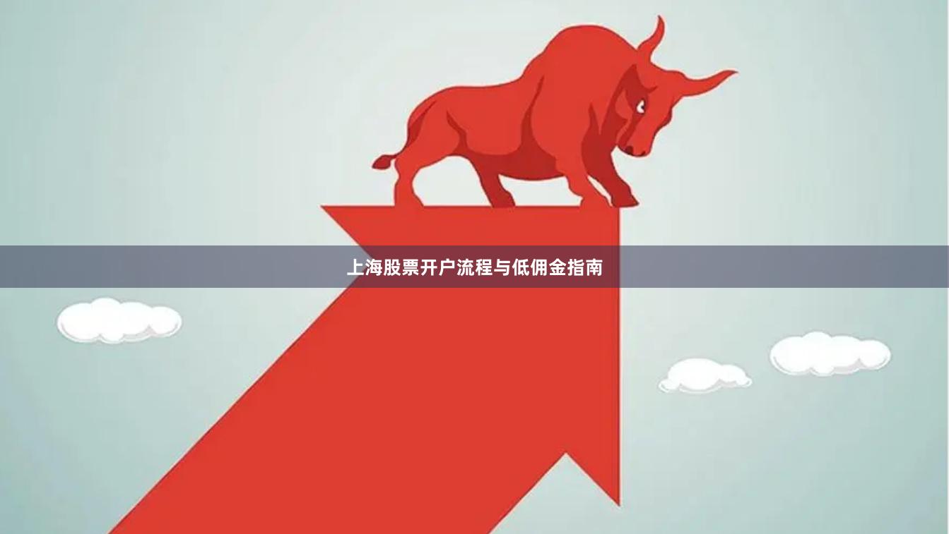 上海股票开户流程与低佣金指南