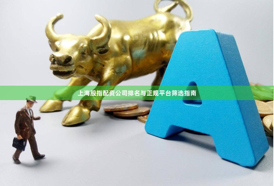 上海股指配资公司排名与正规平台筛选指南