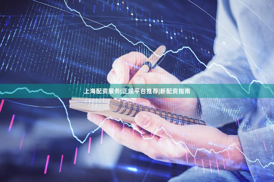 上海配资服务|正规平台推荐|新配资指南