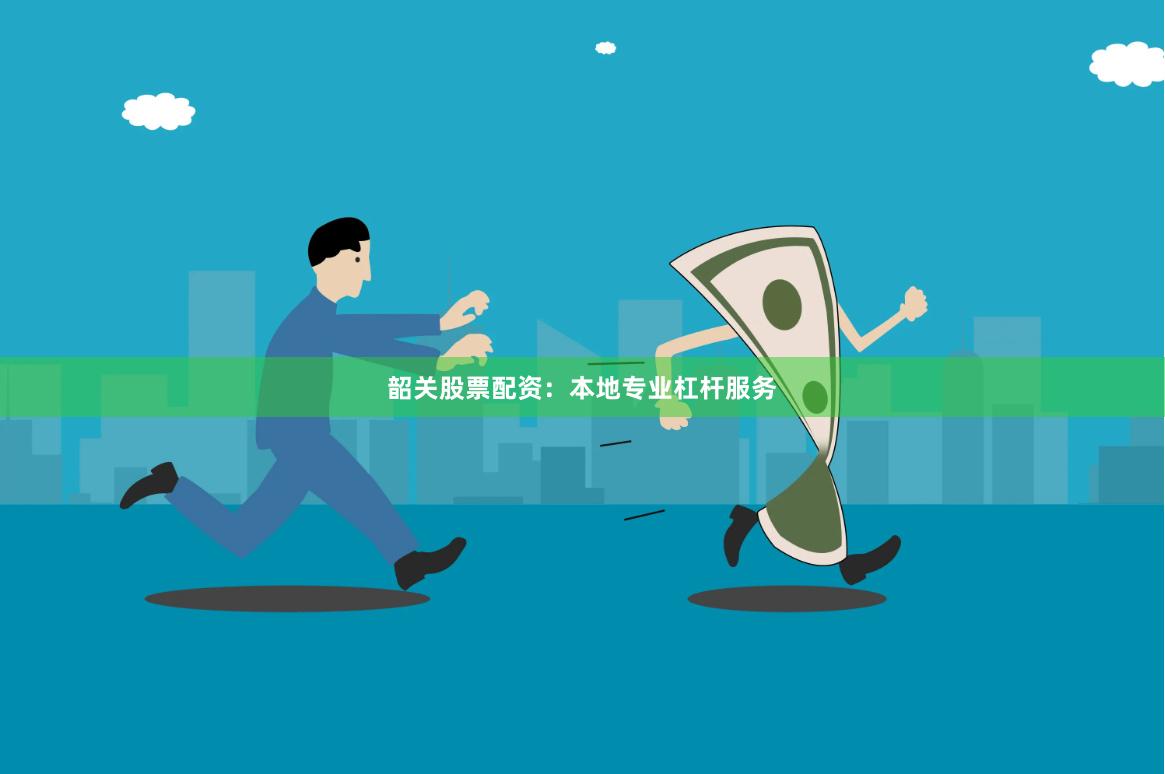 韶关股票配资：本地专业杠杆服务